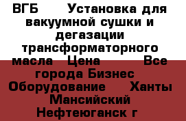 ВГБ-1000 Установка для вакуумной сушки и дегазации трансформаторного масла › Цена ­ 111 - Все города Бизнес » Оборудование   . Ханты-Мансийский,Нефтеюганск г.